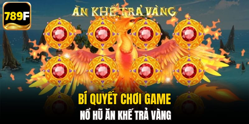 Bí quyết chơi game nổ hũ ăn khế trả vàng