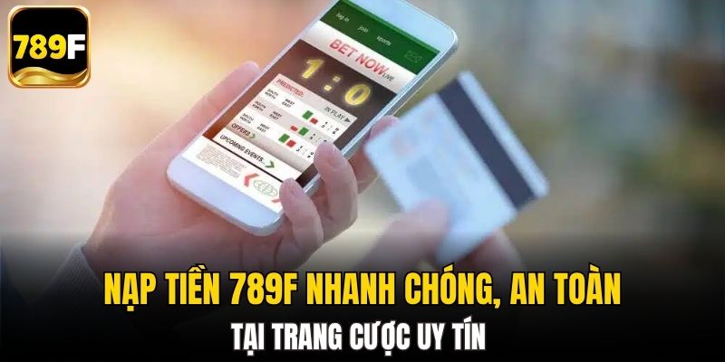 Nạp tiền 789F nhanh chóng, an toàn tại trang cược uy tín 